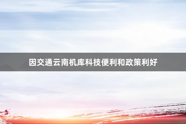 因交通云南机库科技便利和政策利好